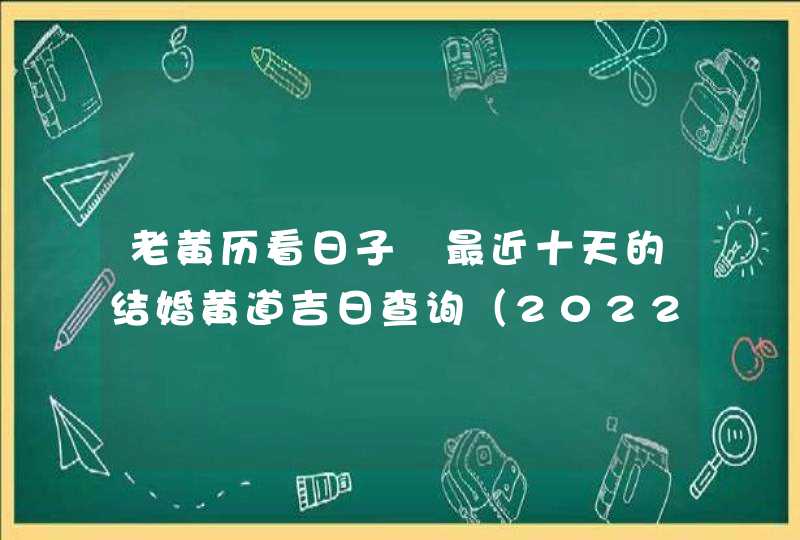 老黄历看日子 最近十天的结婚黄道吉日查询（2022年12月1号更新）